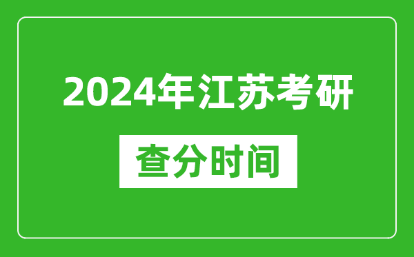 2024年江蘇省考研查分時間,江蘇考研成績什么時候公布？