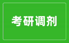 <b>考研調(diào)劑是什么意思_考研調(diào)劑是怎么進(jìn)行的？</b>