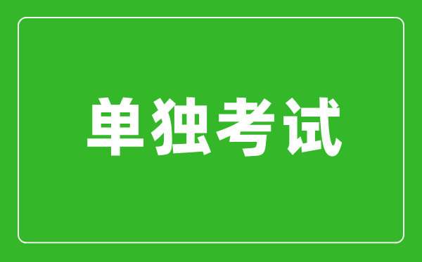 單獨(dú)考試是什么意思,單獨(dú)考試研究生是什么？