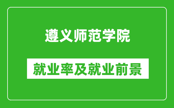 遵義師范學院就業(yè)率怎么樣,就業(yè)前景好嗎？