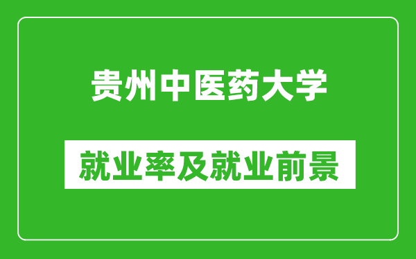 貴州中醫(yī)藥大學(xué)就業(yè)率怎么樣,就業(yè)前景好嗎？