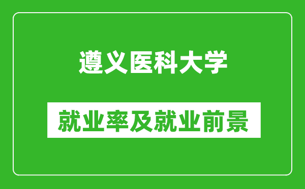 遵義醫(yī)科大學(xué)就業(yè)率怎么樣,就業(yè)前景好嗎？