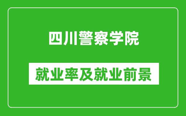 四川警察學(xué)院就業(yè)率怎么樣,就業(yè)前景好嗎？