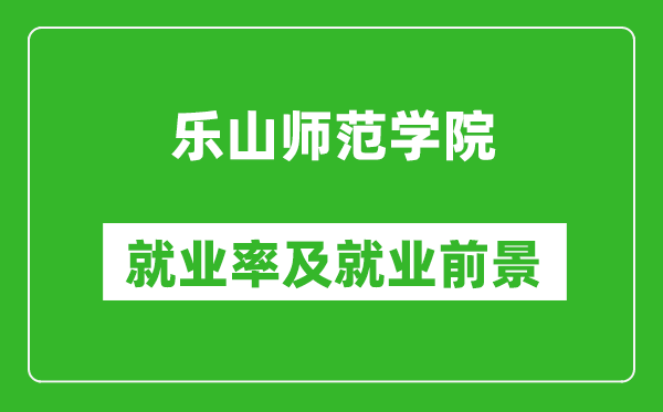 樂山師范學院就業(yè)率怎么樣,就業(yè)前景好嗎？