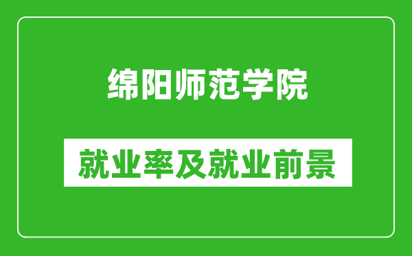 綿陽師范學(xué)院就業(yè)率怎么樣,就業(yè)前景好嗎？