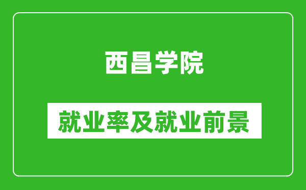 西昌學院就業(yè)率怎么樣,就業(yè)前景好嗎？