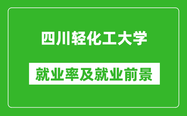 四川輕化工大學(xué)就業(yè)率怎么樣,就業(yè)前景好嗎？