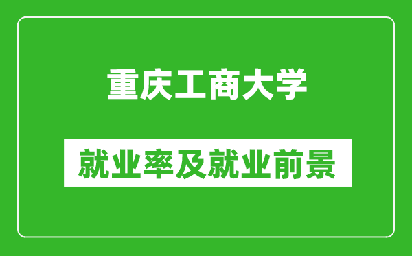 重慶工商大學就業(yè)率怎么樣,就業(yè)前景好嗎？