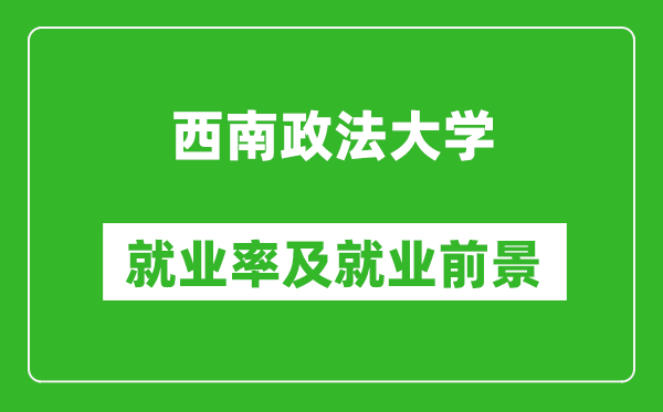 西南政法大學(xué)就業(yè)率怎么樣,就業(yè)前景好嗎？