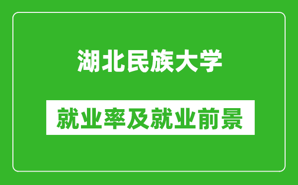 湖北民族大學就業(yè)率怎么樣,就業(yè)前景好嗎？