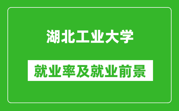 湖北工業(yè)大學就業(yè)率怎么樣,就業(yè)前景好嗎？