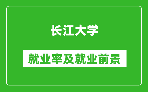長江大學(xué)就業(yè)率怎么樣,就業(yè)前景好嗎？