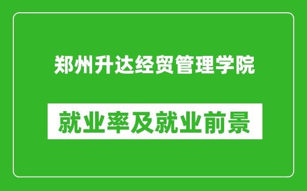 鄭州升達(dá)經(jīng)貿(mào)管理學(xué)院就業(yè)率怎么樣,就業(yè)前景好嗎？