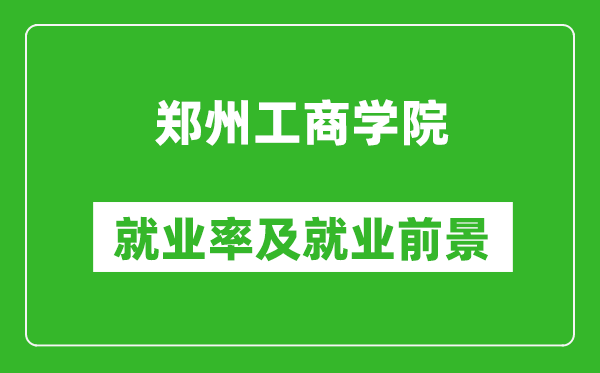 鄭州工商學院就業(yè)率怎么樣,就業(yè)前景好嗎？