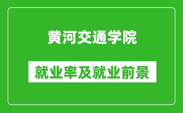 黃河交通學(xué)院就業(yè)率怎么樣,就業(yè)前景好嗎？