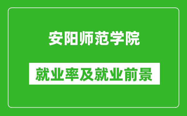 安陽(yáng)師范學(xué)院就業(yè)率怎么樣,就業(yè)前景好嗎？