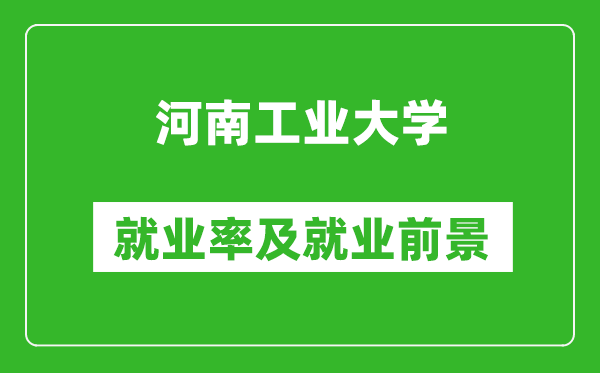 河南工業(yè)大學(xué)就業(yè)率怎么樣,就業(yè)前景好嗎？