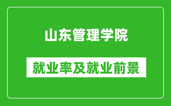 山東管理學(xué)院就業(yè)率怎么樣,就業(yè)前景好嗎？