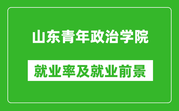 山東青年政治學院就業(yè)率怎么樣,就業(yè)前景好嗎？