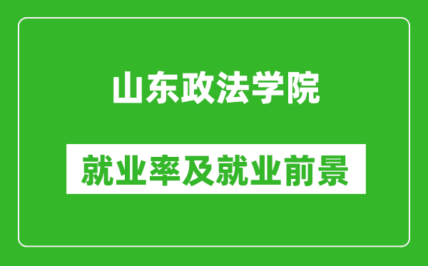 山東政法學院就業(yè)率怎么樣,就業(yè)前景好嗎？
