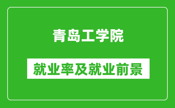 青島工學院就業(yè)率怎么樣,就業(yè)前景好嗎？