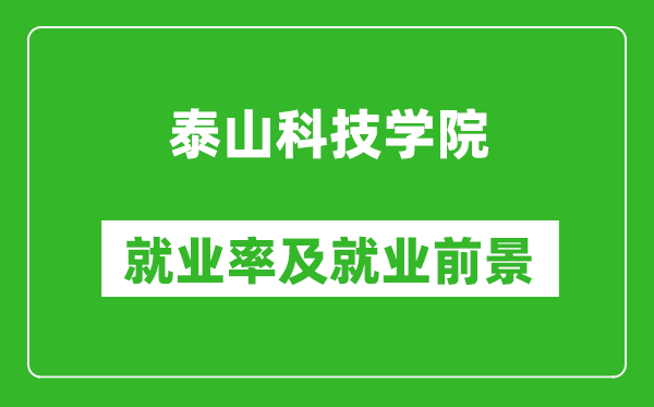 泰山科技學(xué)院就業(yè)率怎么樣,就業(yè)前景好嗎？