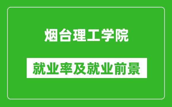 煙臺(tái)理工學(xué)院就業(yè)率怎么樣,就業(yè)前景好嗎？