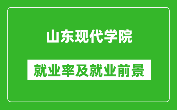 山東現(xiàn)代學(xué)院就業(yè)率怎么樣,就業(yè)前景好嗎？