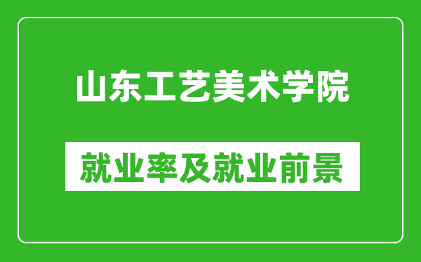 山東工藝美術(shù)學(xué)院就業(yè)率怎么樣,就業(yè)前景好嗎？