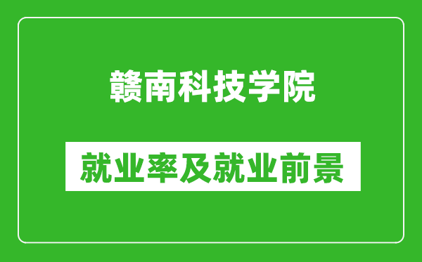 贛南科技學(xué)院就業(yè)率怎么樣,就業(yè)前景好嗎？