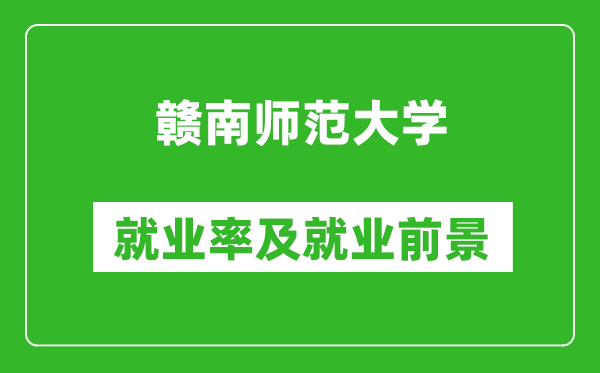 贛南師范大學(xué)就業(yè)率怎么樣,就業(yè)前景好嗎？