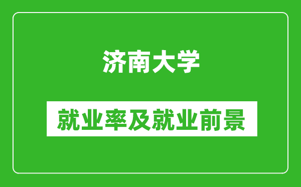 濟(jì)南大學(xué)就業(yè)率怎么樣,就業(yè)前景好嗎？