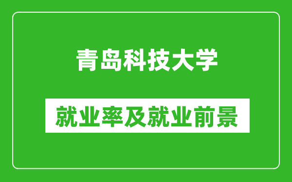 青島科技大學(xué)就業(yè)率怎么樣,就業(yè)前景好嗎？