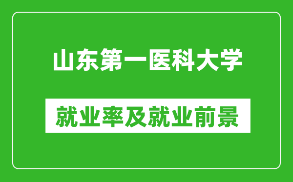 山東第一醫(yī)科大學(xué)就業(yè)率怎么樣,就業(yè)前景好嗎？