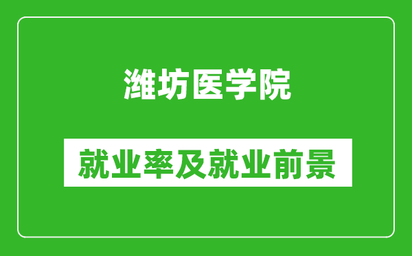 濰坊醫(yī)學院就業(yè)率怎么樣,就業(yè)前景好嗎？