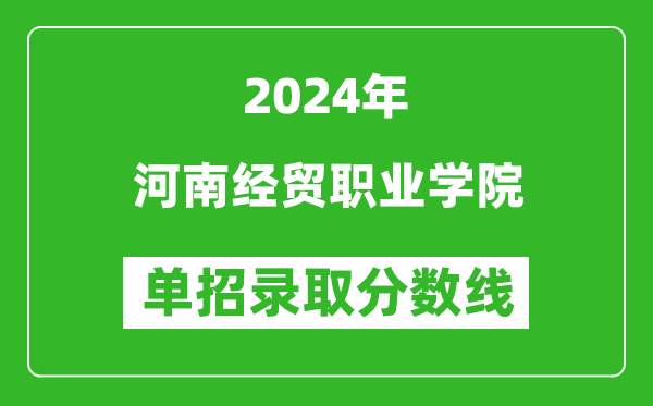 2024年河南經(jīng)貿(mào)職業(yè)學院單招錄取分數(shù)線
