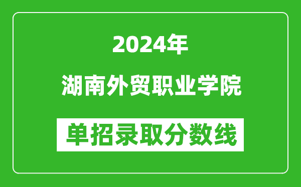 2024年湖南外貿(mào)職業(yè)學(xué)院單招錄取分?jǐn)?shù)線