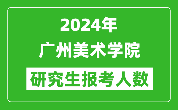 2024年廣州美術(shù)學(xué)院研究生報考人數(shù)