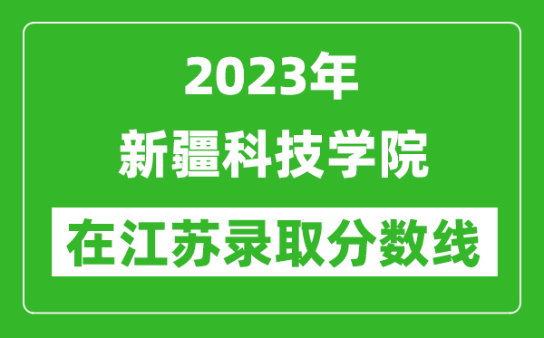 2023年新疆科技學院在江蘇錄取分數(shù)線一覽表(含錄取位次)