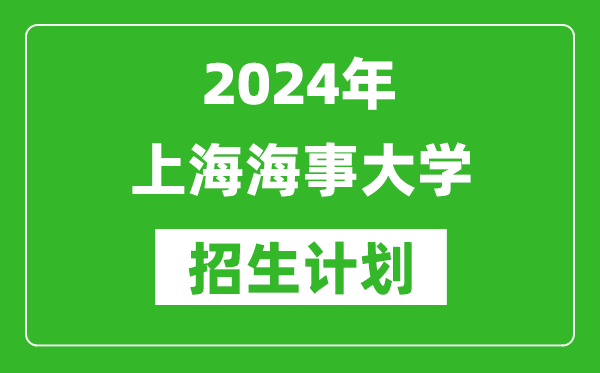 2024年上海海事大學(xué)藝考招生計(jì)劃及各專業(yè)招生人數(shù)