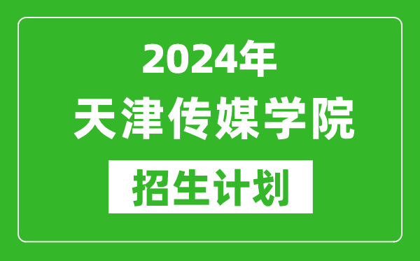 2024年天津傳媒學(xué)院藝考招生計(jì)劃,藝術(shù)類各專業(yè)招生人數(shù)