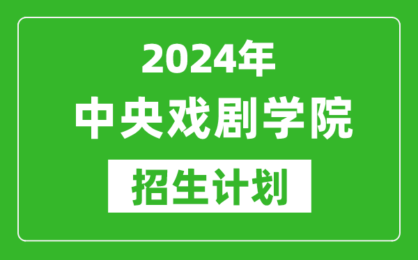2024年中央戲劇學(xué)院藝考招生計(jì)劃,藝術(shù)類各專業(yè)招生人數(shù)