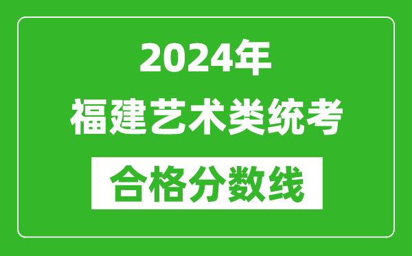 2024年福建藝術(shù)類統(tǒng)考合格分數(shù)線（含歷年藝考成績合格線）