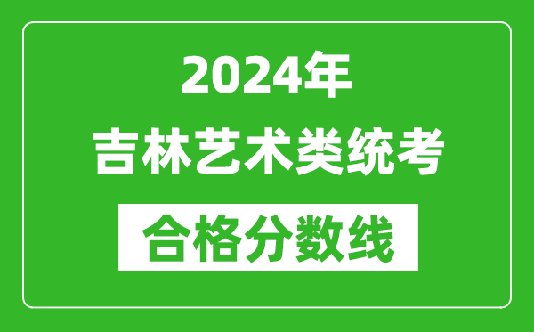 2024年吉林藝術(shù)類統(tǒng)考合格分?jǐn)?shù)線(含歷年藝考成績合格線)