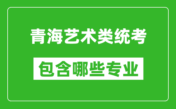 青海藝術(shù)類統(tǒng)考包含哪些專業(yè)？