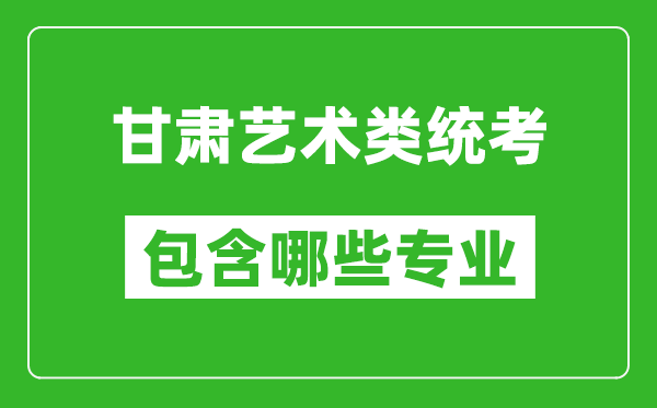 甘肅藝術(shù)類統(tǒng)考包含哪些專業(yè)？