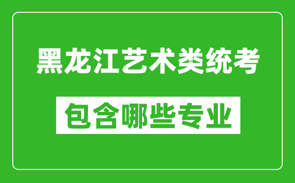 黑龍江藝術(shù)類統(tǒng)考包含哪些專業(yè)？