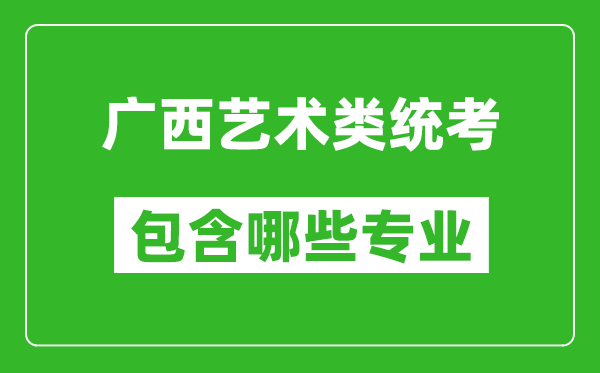 廣西藝術(shù)類統(tǒng)考包含哪些專業(yè)？