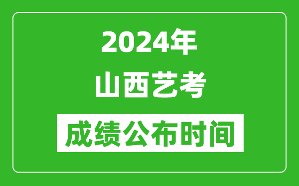 2024年山西藝考成績(jī)公布時(shí)間,什么時(shí)候出分
