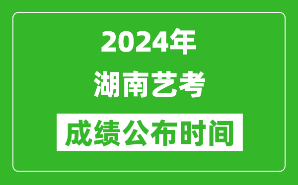 2024年湖南藝考成績(jī)公布時(shí)間,什么時(shí)候出分